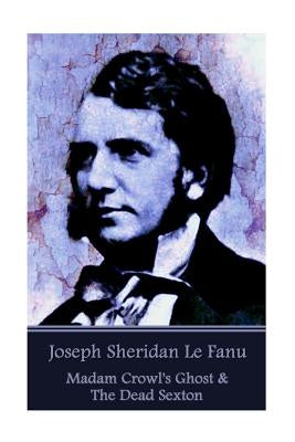Joseph Sheridan Le Fanu - Madam Crowl's Ghost & The Dead Sexton by Le Fanu, Joseph Sheridan