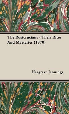 The Rosicrucians - Their Rites And Mysteries (1870) by Jennings, Hargrave