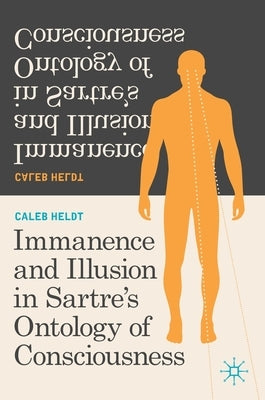 Immanence and Illusion in Sartre's Ontology of Consciousness by Heldt, Caleb
