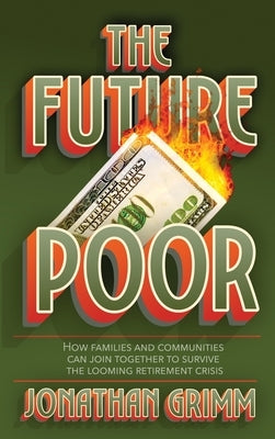 The Future Poor: How families and communities can join together to survive the looming retirement crisis by Grimm, Jonathan