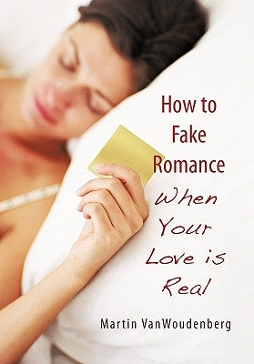 How to Fake Romance: When Your Love is Real by Vanwoudenberg, Martin