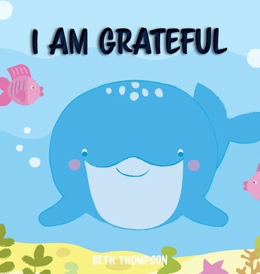 I am Grateful: Helping children develop confidence, self-belief, resilience and emotional growth through character strengths and posi by Thompson, Beth
