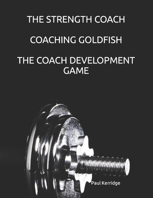 The Strength Coach - Coaching Goldfish: The Basics of Empathetic Coaching by Kerridge, Paul
