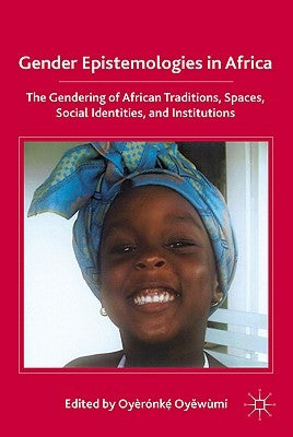 Gender Epistemologies in Africa: Gendering Traditions, Spaces, Social Institutions, and Identities by Oyewumi, O.