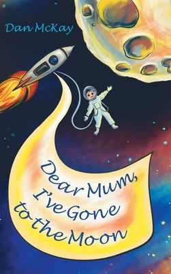 Dear Mum, I've gone to the Moon by McKay, Dan
