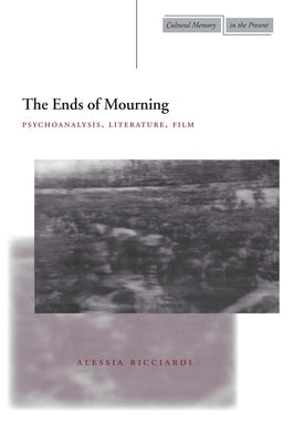 The Ends of Mourning: Psychoanalysis, Literature, Film by Ricciardi, Alessia