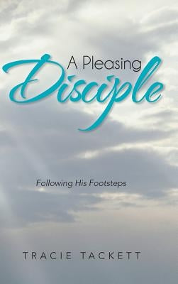 A Pleasing Disciple: Following His Footsteps by Tackett, Tracie