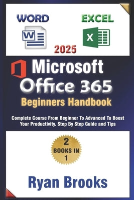 Master Microsoft Excel and Word: The Complete 2025 Guide for Beginners and Advanced Users to Boost Productivity with Office 365: Step-by-Step Instruct by Brooks, Ryan