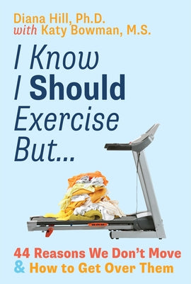 I Know I Should Exercise, But...: 44 Reasons We Don't Move and How to Get Over Them by Hill, Diana