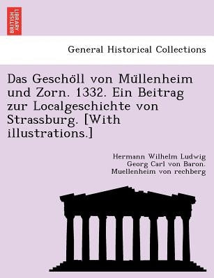 Das Gescho LL Von Mu Llenheim Und Zorn. 1332. Ein Beitrag Zur Localgeschichte Von Strassburg. [With Illustrations.] by Muellenheim Von Rechberg, Hermann Wilhel