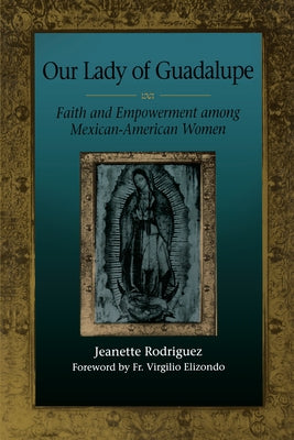 Our Lady of Guadalupe: Faith and Empowerment Among Mexican-American Women by Rodríguez, Jeanette