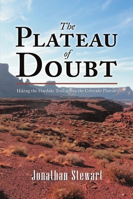 The Plateau of Doubt: Hiking the Hayduke Trail across the Colorado Plateau by Stewart, Jonathan