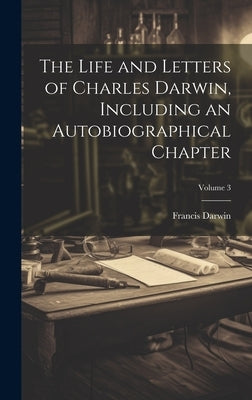 The Life and Letters of Charles Darwin, Including an Autobiographical Chapter; Volume 3 by Darwin, Francis