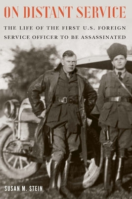 On Distant Service: The Life of the First U.S. Foreign Service Officer to Be Assassinated by Stein, Susan M.