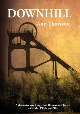 Downhill: A dramatic Romeo and Juliet set in the 1980's coal mining North by Thorsson, Ann