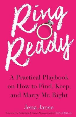 Ring Ready: A Practical Playbook on How to Find, Keep and Marry Mr. Right. by Janse, Jena