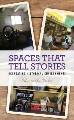 Spaces That Tell Stories: Recreating Historical Environments by Braden, Donna R.