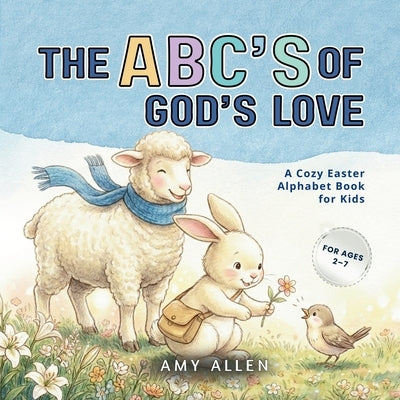The ABC's of God's Love: A Cozy Easter Alphabet Book for Kids by Allen, Amy