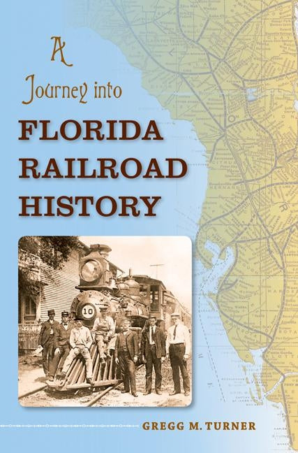 A Journey Into Florida Railroad History by Turner, Gregg M.