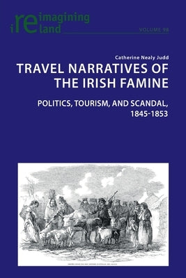 Travel Narratives of the Irish Famine: Politics, Tourism, and Scandal, 1845-1853 by Maher, Eamon