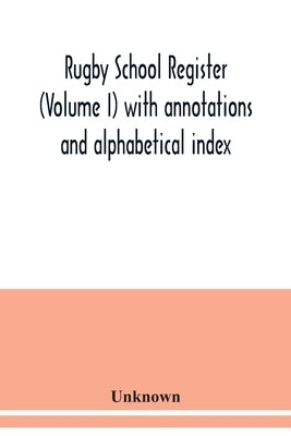 Rugby school register (Volume I) with annotations and alphabetical index by Unknown