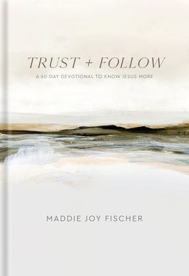 Trust + Follow: A 60-Day Devotional to Know Jesus More by Fischer, Maddie Joy
