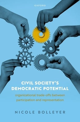 Civil Society's Democratic Potential: Organizational Trade-Offs Between Participation and Representation by Bolleyer, Nicole
