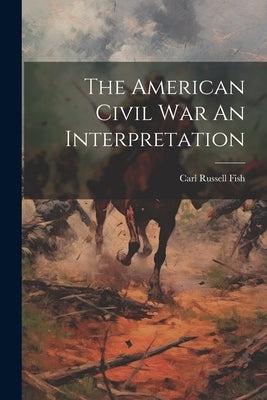 The American Civil War An Interpretation by Carl Russell Fish