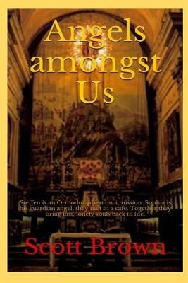 Angels amongst Us: Steffen is an Orthodox priest on a mission - Sophia is his guardian angel, they met in a cafe - Together they bring lo by Brown, Scott