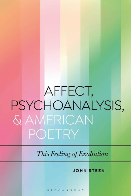 Affect, Psychoanalysis, and American Poetry: This Feeling of Exaltation by Steen, John