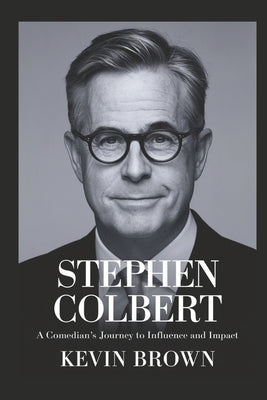 Stephen Colbert: A Comedian's Journey to Influence and Impact by Brown, Kevin