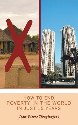 How to End Poverty in the World in Just 15 Years by Twagirayezu, Jean-Pierre