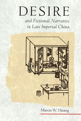 Desire and Fictional Narrative in Late Imperial China by Huang, Martin W.