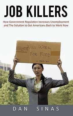 Job Killers: How Governments' Increasing Role in the Workplace Reduces Profits and Increases Unemployment.... and the Solution That by Sinas, Dan