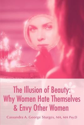 The Illusion of Beauty: Why Women Hate Themselves & Envy Other Women by George Sturges, Ma Psyd