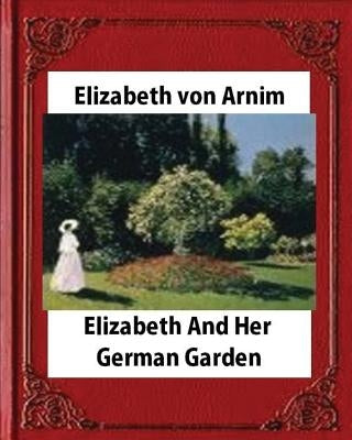 Elizabeth and Her German Garden, by Elizabeth von Arnim (novel) by Von Arnim, Elizabeth