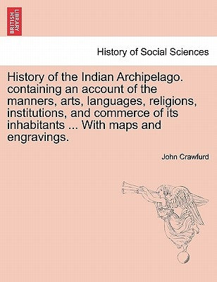 History of the Indian Archipelago. containing an account of the manners, arts, languages, religions, institutions, and commerce of its inhabitants ... by Crawfurd, John