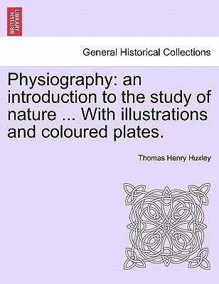 Physiography: An Introduction to the Study of Nature ... with Illustrations and Coloured Plates. by Huxley, Thomas Henry