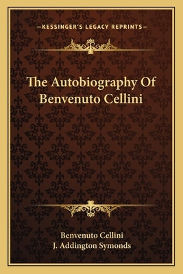 The Autobiography Of Benvenuto Cellini by Cellini, Benvenuto