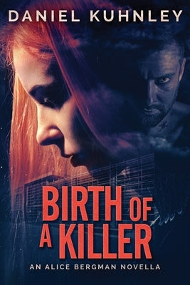 Birth Of A Killer: An Alice Bergman Novella by Kuhnley, Daniel