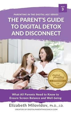 Digital Detox and Disconnect: What All Parents Need to Know to Ensure Screen Balance and Well-Being by Milovidov, Elizabeth