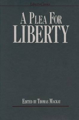 A Plea for Liberty: An Argument Against Socialism and Socialistic Legislation by MacKay, Thomas