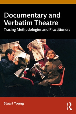 Documentary and Verbatim Theatre: Tracing Methodologies and Practitioners by Young, Stuart