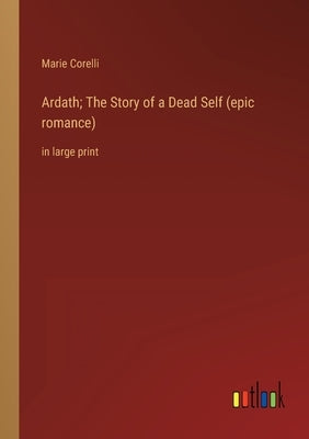 Ardath; The Story of a Dead Self (epic romance): in large print by Corelli, Marie