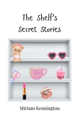 The Shelf's Secret Stories by Kensington, Miriam