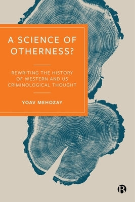 A Science of Otherness?: Rereading the History of Western and Us Criminological Thought by Mehozay, Yoav