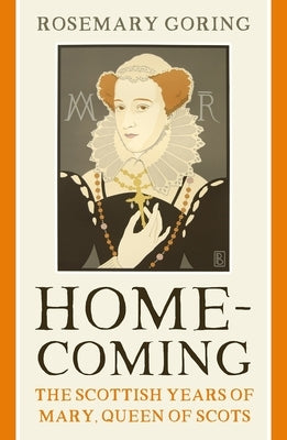 Homecoming: The Scottish Years of Mary, Queen of Scots by Goring, Rosemary