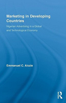 Marketing in Developing Countries: Nigerian Advertising in a Global and Technological Economy by Alozie, Emmanuel C.