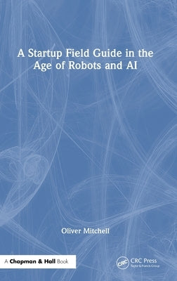 A Startup Field Guide in the Age of Robots and AI by Mitchell, Oliver