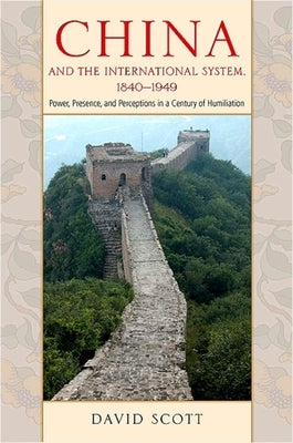 China and the International System, 1840-1949: Power, Presence, and Perceptions in a Century of Humiliation by Scott, David